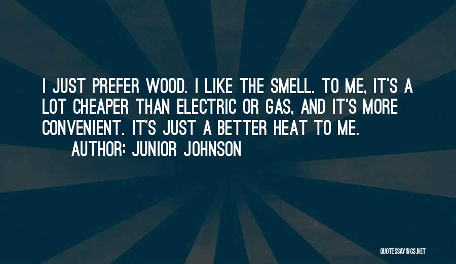 Junior Johnson Quotes: I Just Prefer Wood. I Like The Smell. To Me, It's A Lot Cheaper Than Electric Or Gas, And It's
