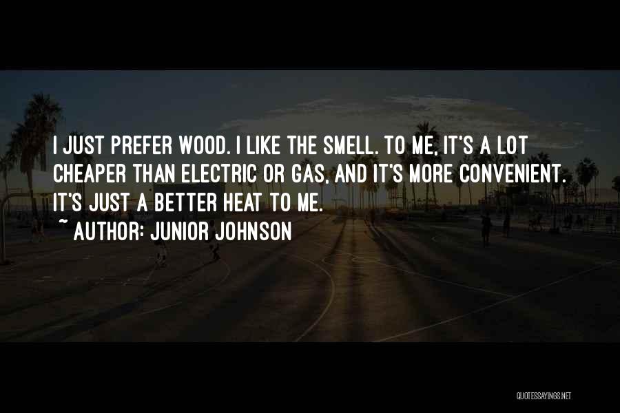 Junior Johnson Quotes: I Just Prefer Wood. I Like The Smell. To Me, It's A Lot Cheaper Than Electric Or Gas, And It's
