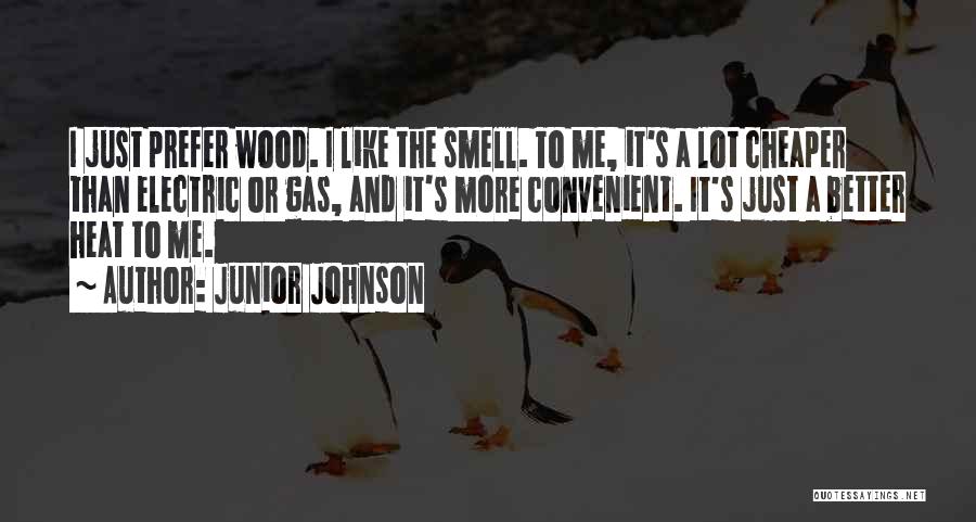 Junior Johnson Quotes: I Just Prefer Wood. I Like The Smell. To Me, It's A Lot Cheaper Than Electric Or Gas, And It's