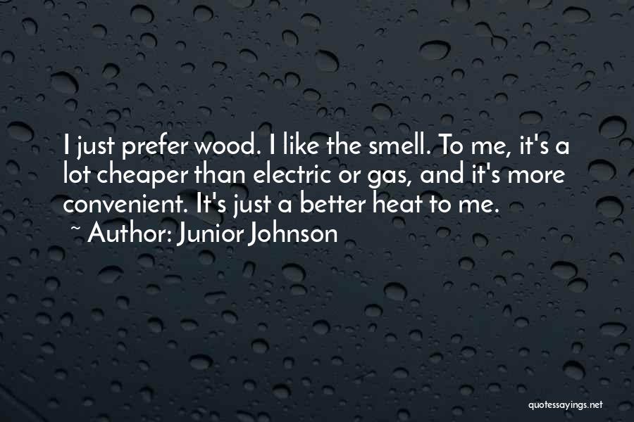 Junior Johnson Quotes: I Just Prefer Wood. I Like The Smell. To Me, It's A Lot Cheaper Than Electric Or Gas, And It's