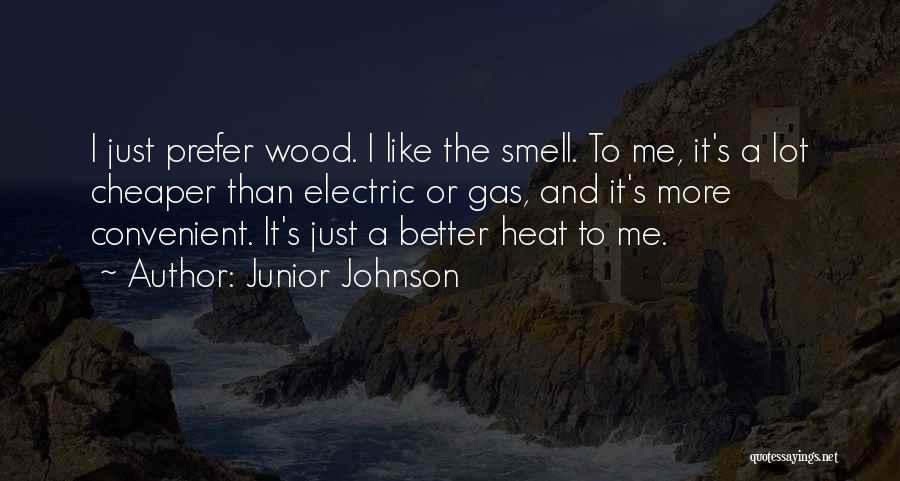 Junior Johnson Quotes: I Just Prefer Wood. I Like The Smell. To Me, It's A Lot Cheaper Than Electric Or Gas, And It's