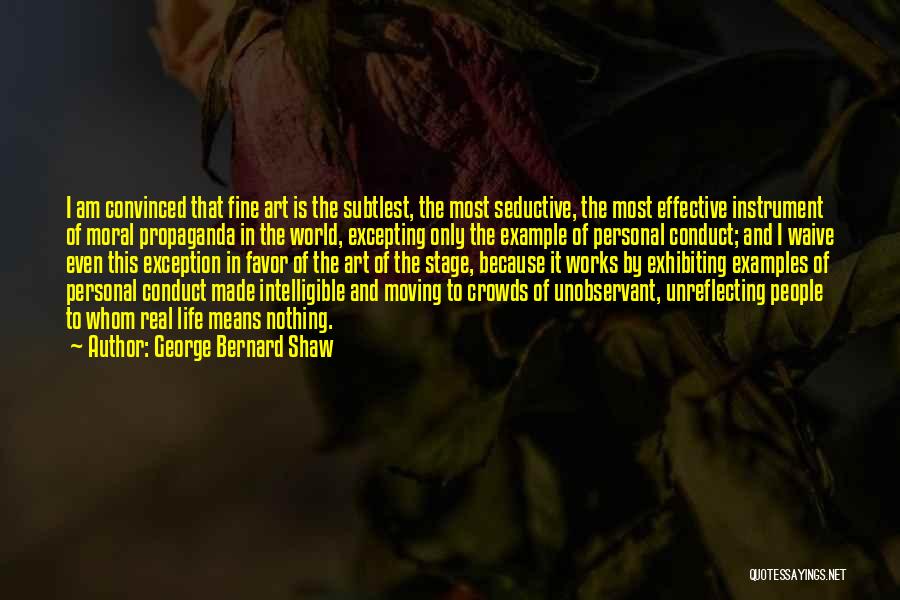 George Bernard Shaw Quotes: I Am Convinced That Fine Art Is The Subtlest, The Most Seductive, The Most Effective Instrument Of Moral Propaganda In