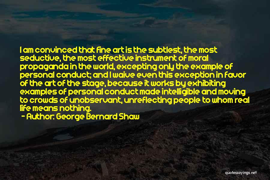 George Bernard Shaw Quotes: I Am Convinced That Fine Art Is The Subtlest, The Most Seductive, The Most Effective Instrument Of Moral Propaganda In