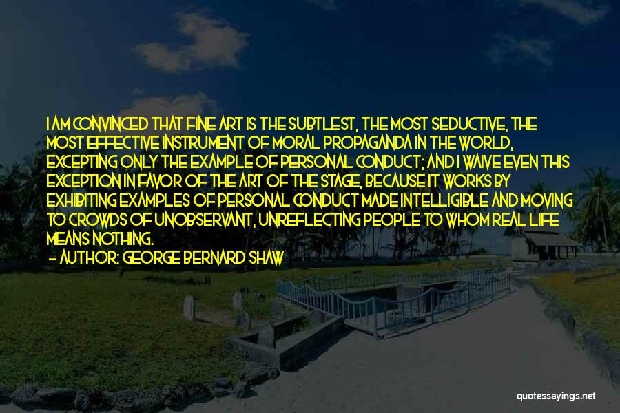 George Bernard Shaw Quotes: I Am Convinced That Fine Art Is The Subtlest, The Most Seductive, The Most Effective Instrument Of Moral Propaganda In