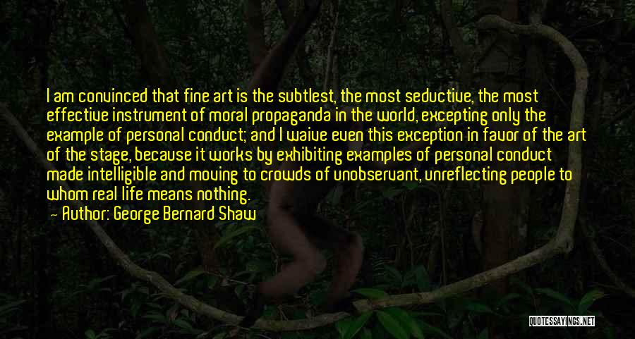 George Bernard Shaw Quotes: I Am Convinced That Fine Art Is The Subtlest, The Most Seductive, The Most Effective Instrument Of Moral Propaganda In