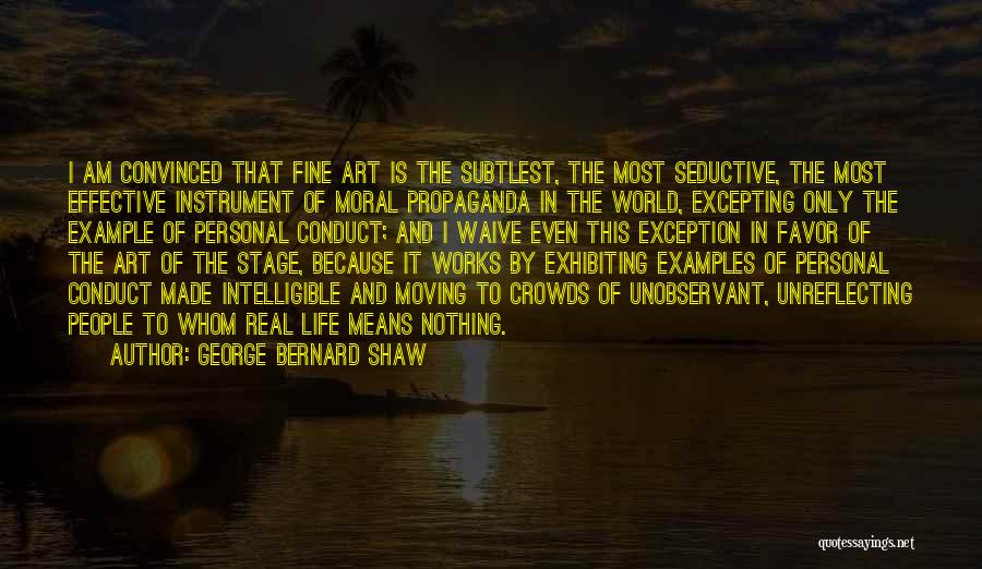 George Bernard Shaw Quotes: I Am Convinced That Fine Art Is The Subtlest, The Most Seductive, The Most Effective Instrument Of Moral Propaganda In