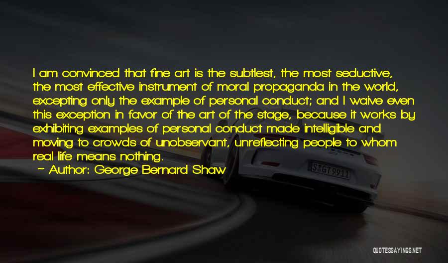 George Bernard Shaw Quotes: I Am Convinced That Fine Art Is The Subtlest, The Most Seductive, The Most Effective Instrument Of Moral Propaganda In