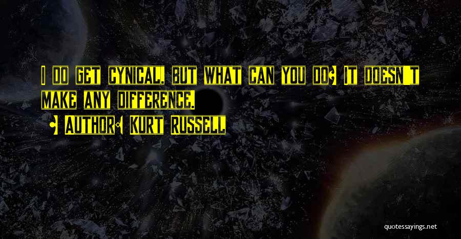 Kurt Russell Quotes: I Do Get Cynical, But What Can You Do? It Doesn't Make Any Difference.