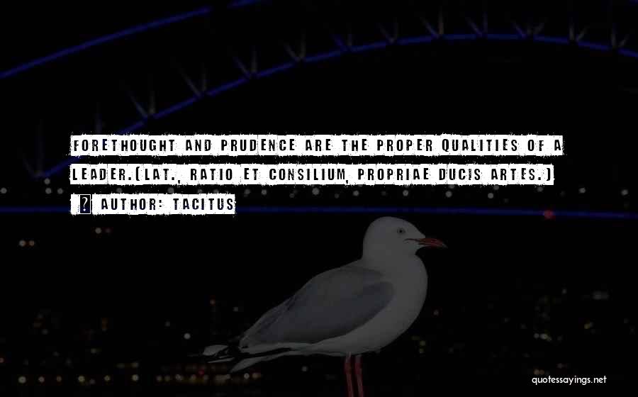 Tacitus Quotes: Forethought And Prudence Are The Proper Qualities Of A Leader.[lat., Ratio Et Consilium, Propriae Ducis Artes.]