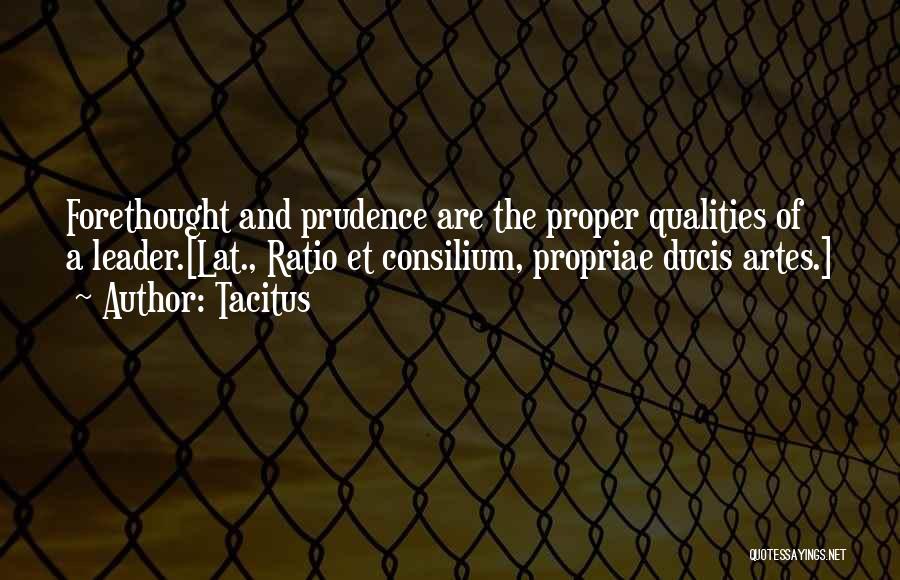 Tacitus Quotes: Forethought And Prudence Are The Proper Qualities Of A Leader.[lat., Ratio Et Consilium, Propriae Ducis Artes.]