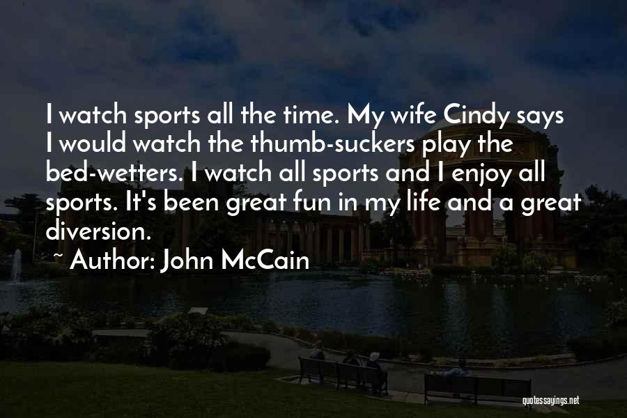 John McCain Quotes: I Watch Sports All The Time. My Wife Cindy Says I Would Watch The Thumb-suckers Play The Bed-wetters. I Watch