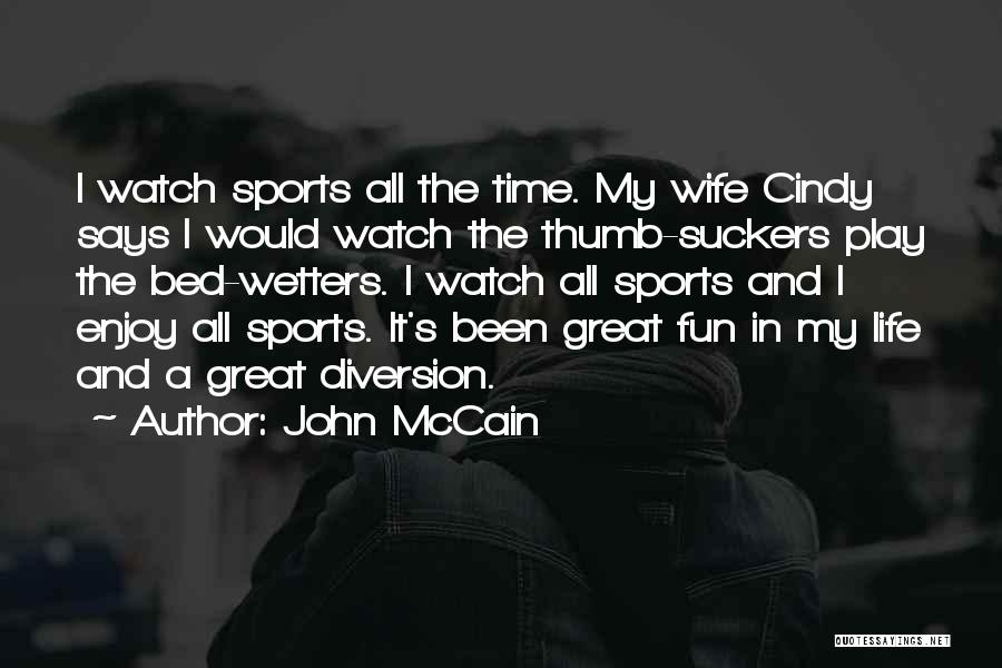 John McCain Quotes: I Watch Sports All The Time. My Wife Cindy Says I Would Watch The Thumb-suckers Play The Bed-wetters. I Watch