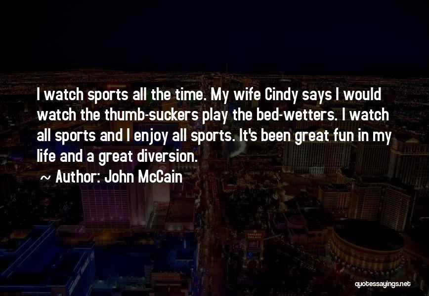 John McCain Quotes: I Watch Sports All The Time. My Wife Cindy Says I Would Watch The Thumb-suckers Play The Bed-wetters. I Watch