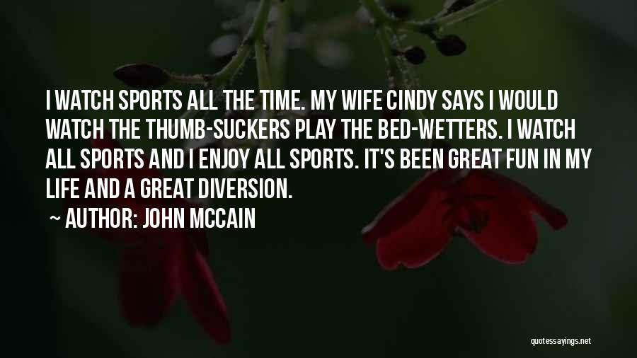 John McCain Quotes: I Watch Sports All The Time. My Wife Cindy Says I Would Watch The Thumb-suckers Play The Bed-wetters. I Watch