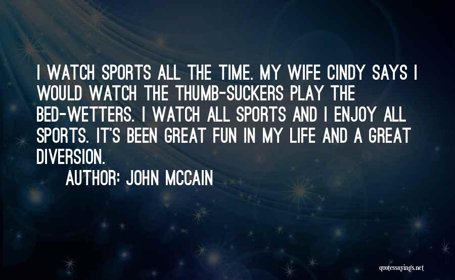 John McCain Quotes: I Watch Sports All The Time. My Wife Cindy Says I Would Watch The Thumb-suckers Play The Bed-wetters. I Watch