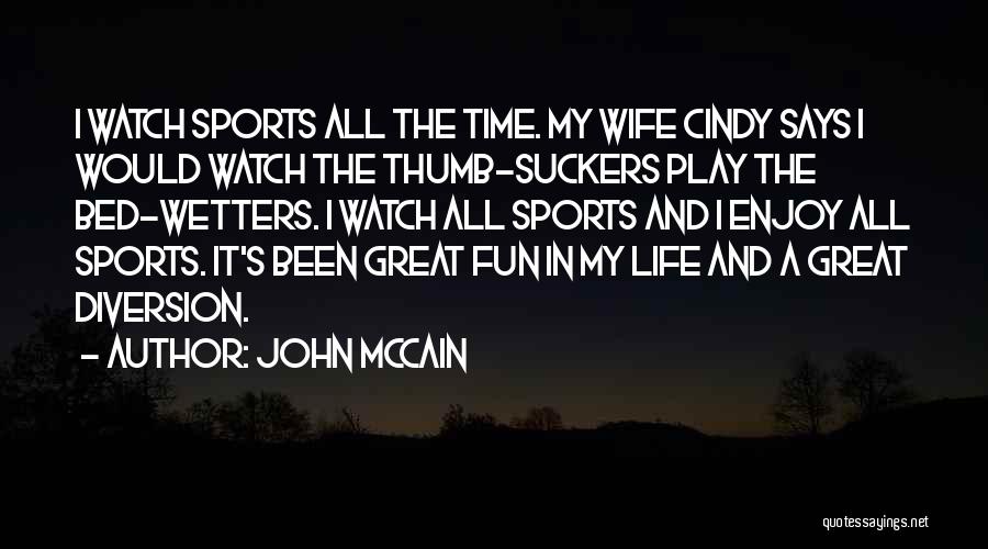 John McCain Quotes: I Watch Sports All The Time. My Wife Cindy Says I Would Watch The Thumb-suckers Play The Bed-wetters. I Watch