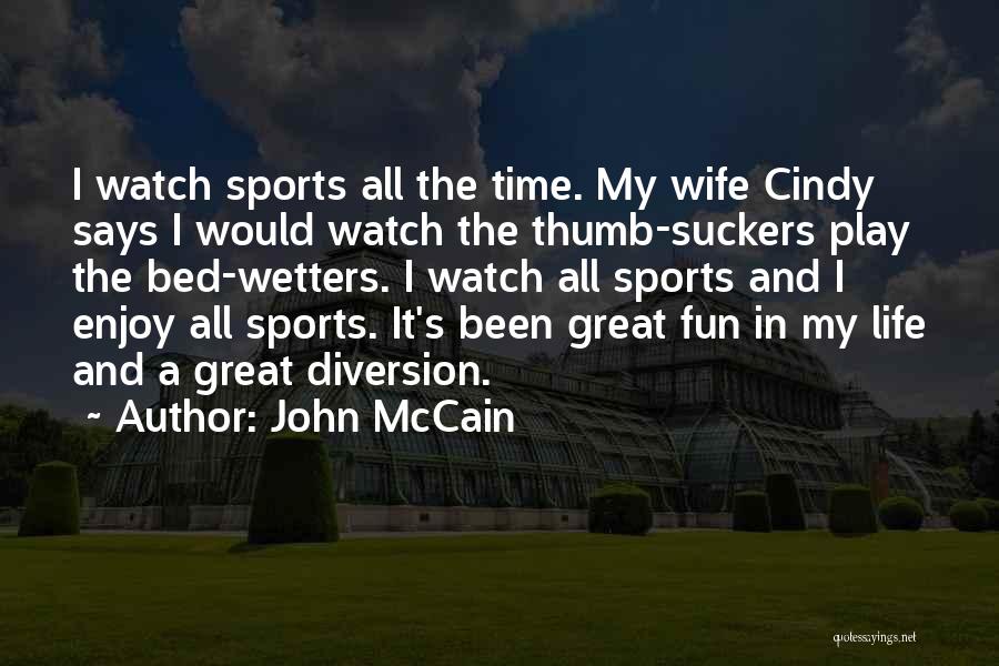 John McCain Quotes: I Watch Sports All The Time. My Wife Cindy Says I Would Watch The Thumb-suckers Play The Bed-wetters. I Watch