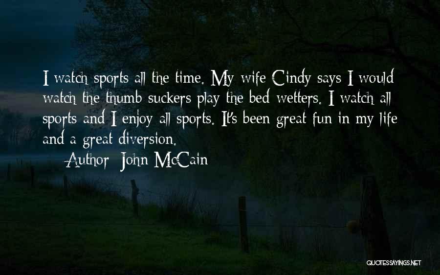 John McCain Quotes: I Watch Sports All The Time. My Wife Cindy Says I Would Watch The Thumb-suckers Play The Bed-wetters. I Watch