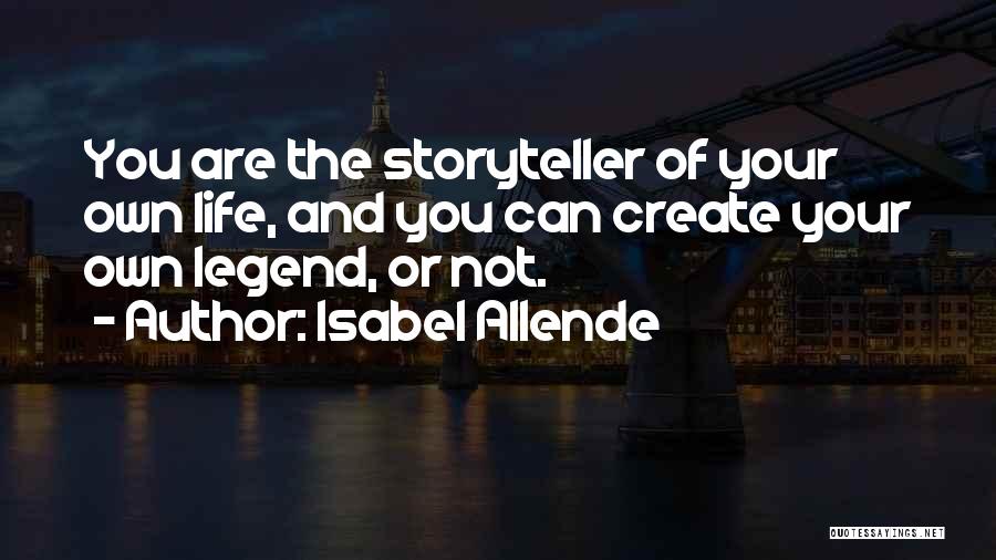 Isabel Allende Quotes: You Are The Storyteller Of Your Own Life, And You Can Create Your Own Legend, Or Not.