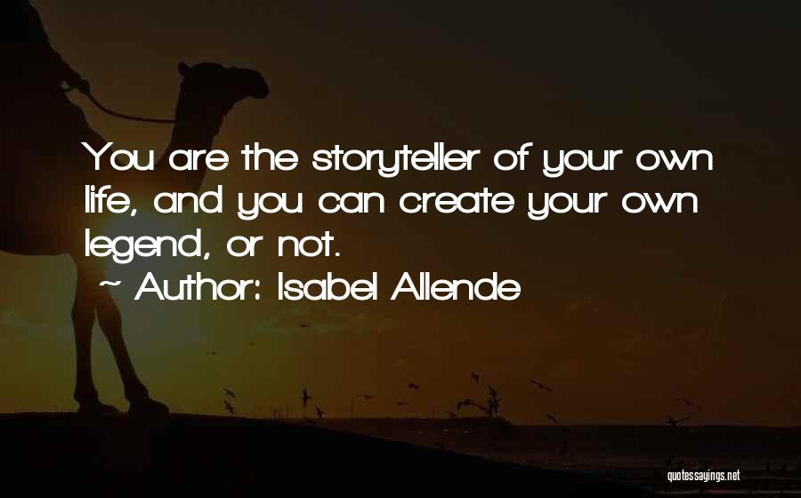 Isabel Allende Quotes: You Are The Storyteller Of Your Own Life, And You Can Create Your Own Legend, Or Not.