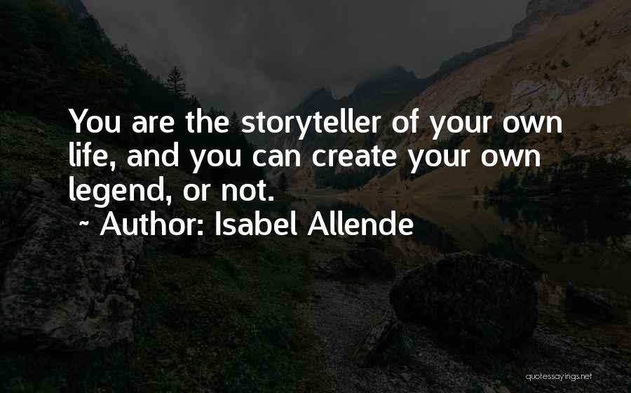 Isabel Allende Quotes: You Are The Storyteller Of Your Own Life, And You Can Create Your Own Legend, Or Not.