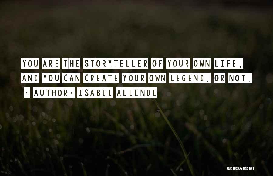 Isabel Allende Quotes: You Are The Storyteller Of Your Own Life, And You Can Create Your Own Legend, Or Not.