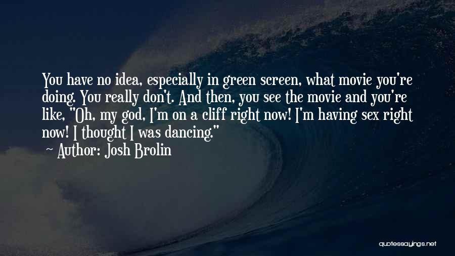 Josh Brolin Quotes: You Have No Idea, Especially In Green Screen, What Movie You're Doing. You Really Don't. And Then, You See The