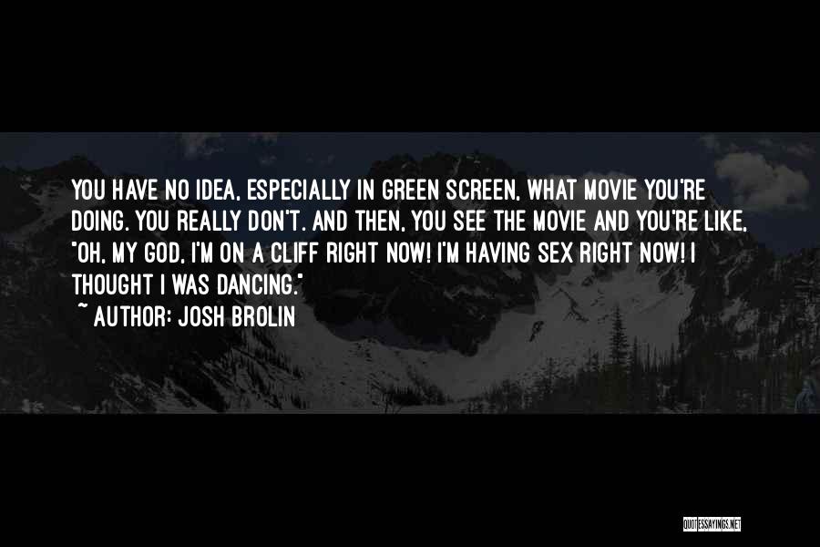 Josh Brolin Quotes: You Have No Idea, Especially In Green Screen, What Movie You're Doing. You Really Don't. And Then, You See The