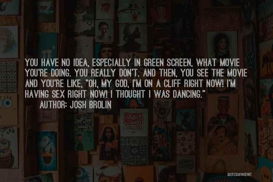 Josh Brolin Quotes: You Have No Idea, Especially In Green Screen, What Movie You're Doing. You Really Don't. And Then, You See The