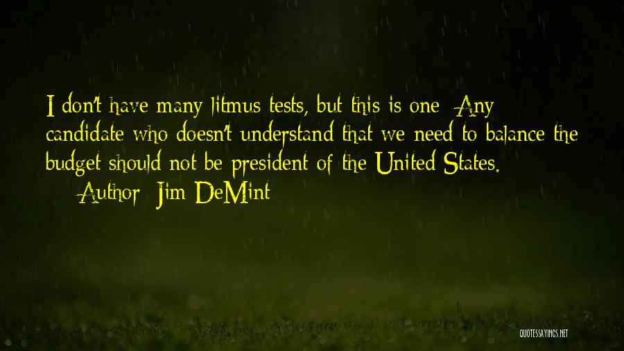 Jim DeMint Quotes: I Don't Have Many Litmus Tests, But This Is One: Any Candidate Who Doesn't Understand That We Need To Balance