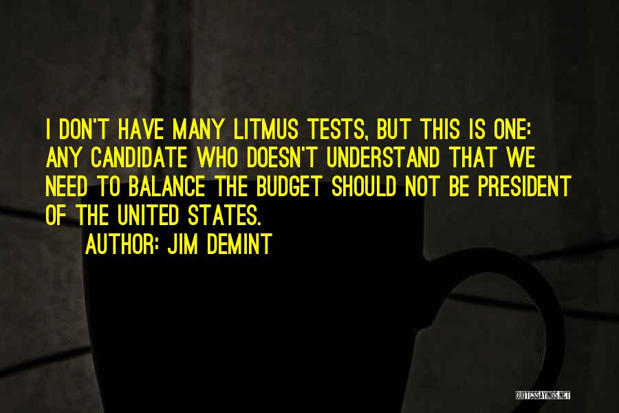 Jim DeMint Quotes: I Don't Have Many Litmus Tests, But This Is One: Any Candidate Who Doesn't Understand That We Need To Balance