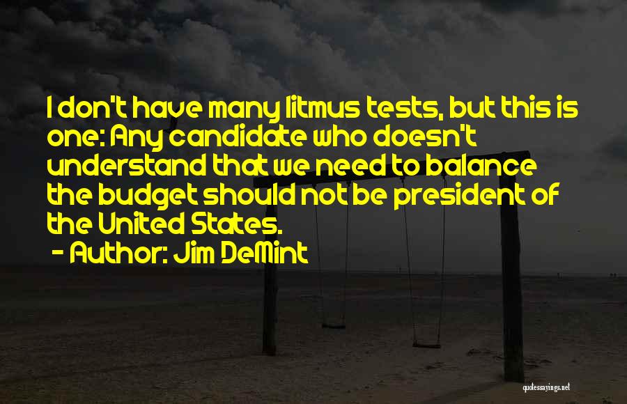 Jim DeMint Quotes: I Don't Have Many Litmus Tests, But This Is One: Any Candidate Who Doesn't Understand That We Need To Balance