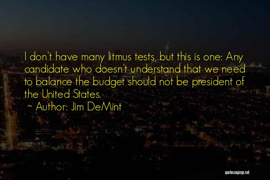 Jim DeMint Quotes: I Don't Have Many Litmus Tests, But This Is One: Any Candidate Who Doesn't Understand That We Need To Balance