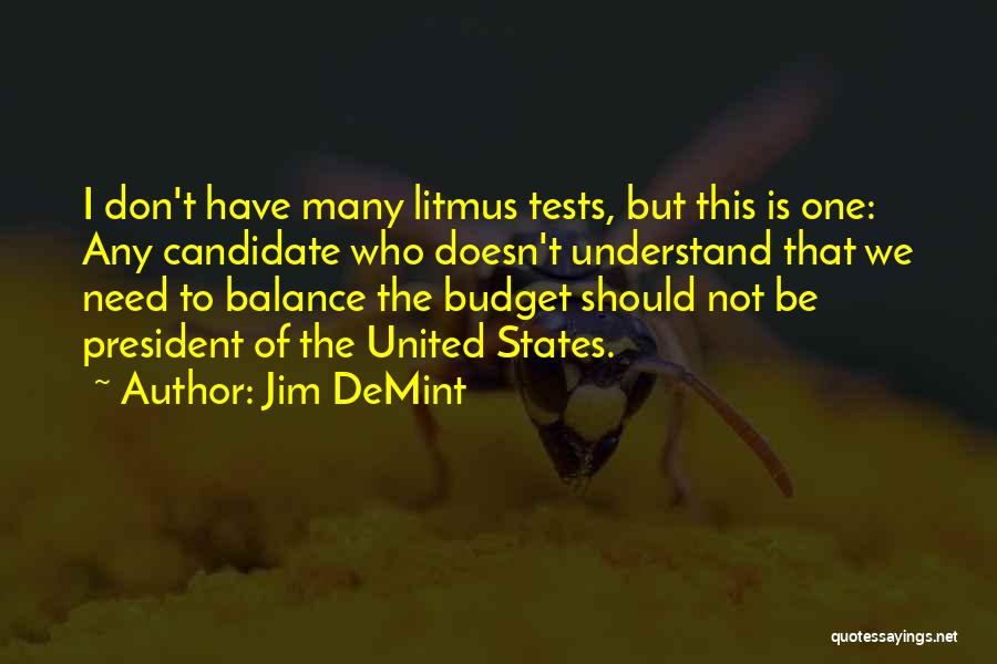 Jim DeMint Quotes: I Don't Have Many Litmus Tests, But This Is One: Any Candidate Who Doesn't Understand That We Need To Balance