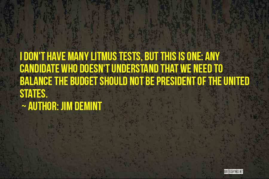 Jim DeMint Quotes: I Don't Have Many Litmus Tests, But This Is One: Any Candidate Who Doesn't Understand That We Need To Balance