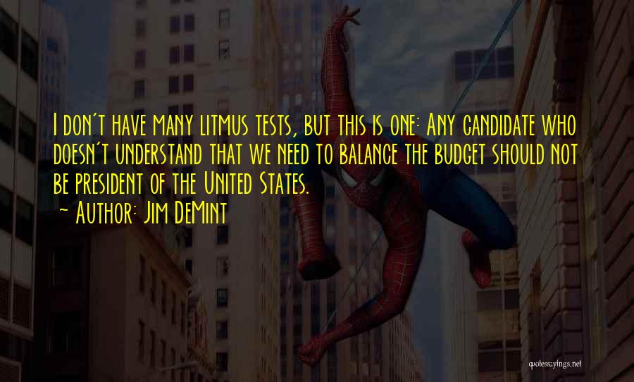 Jim DeMint Quotes: I Don't Have Many Litmus Tests, But This Is One: Any Candidate Who Doesn't Understand That We Need To Balance