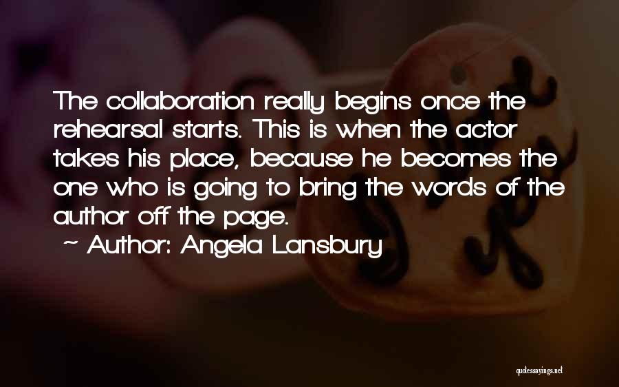 Angela Lansbury Quotes: The Collaboration Really Begins Once The Rehearsal Starts. This Is When The Actor Takes His Place, Because He Becomes The