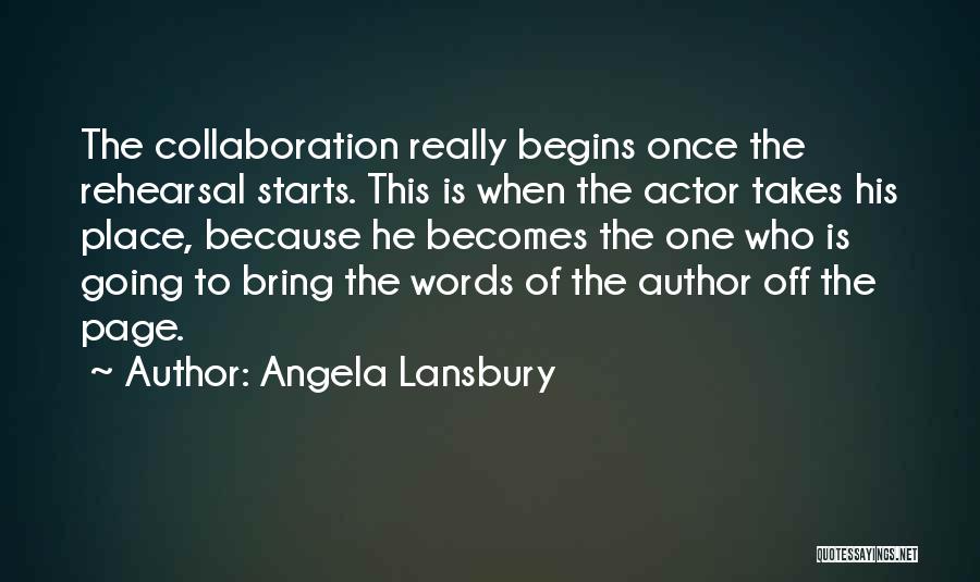 Angela Lansbury Quotes: The Collaboration Really Begins Once The Rehearsal Starts. This Is When The Actor Takes His Place, Because He Becomes The