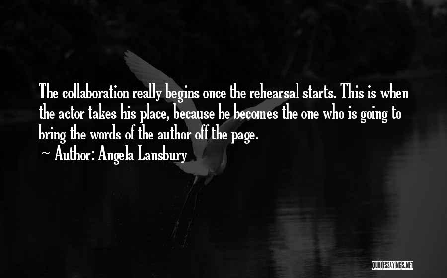 Angela Lansbury Quotes: The Collaboration Really Begins Once The Rehearsal Starts. This Is When The Actor Takes His Place, Because He Becomes The