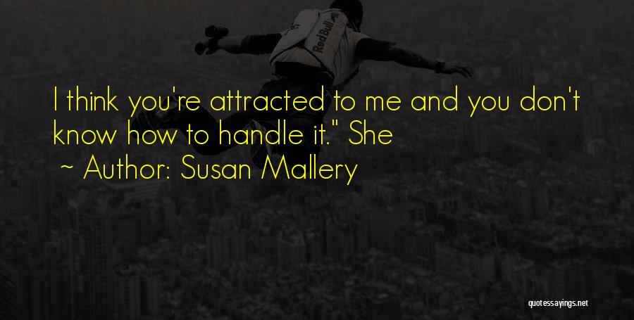 Susan Mallery Quotes: I Think You're Attracted To Me And You Don't Know How To Handle It. She