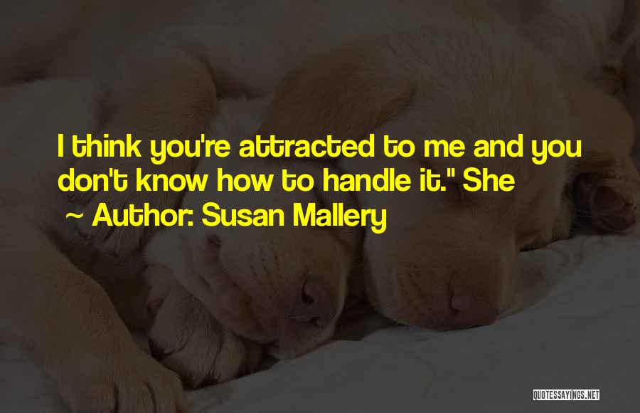 Susan Mallery Quotes: I Think You're Attracted To Me And You Don't Know How To Handle It. She