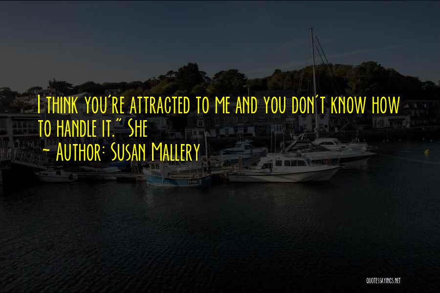 Susan Mallery Quotes: I Think You're Attracted To Me And You Don't Know How To Handle It. She