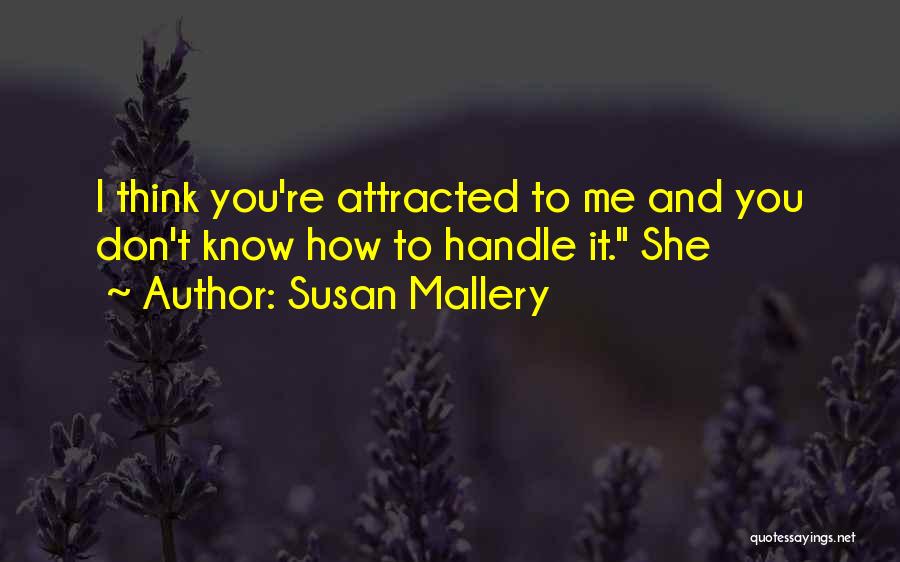 Susan Mallery Quotes: I Think You're Attracted To Me And You Don't Know How To Handle It. She