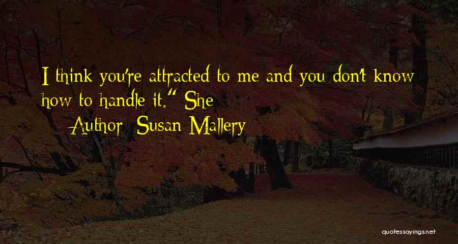 Susan Mallery Quotes: I Think You're Attracted To Me And You Don't Know How To Handle It. She