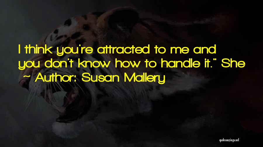 Susan Mallery Quotes: I Think You're Attracted To Me And You Don't Know How To Handle It. She