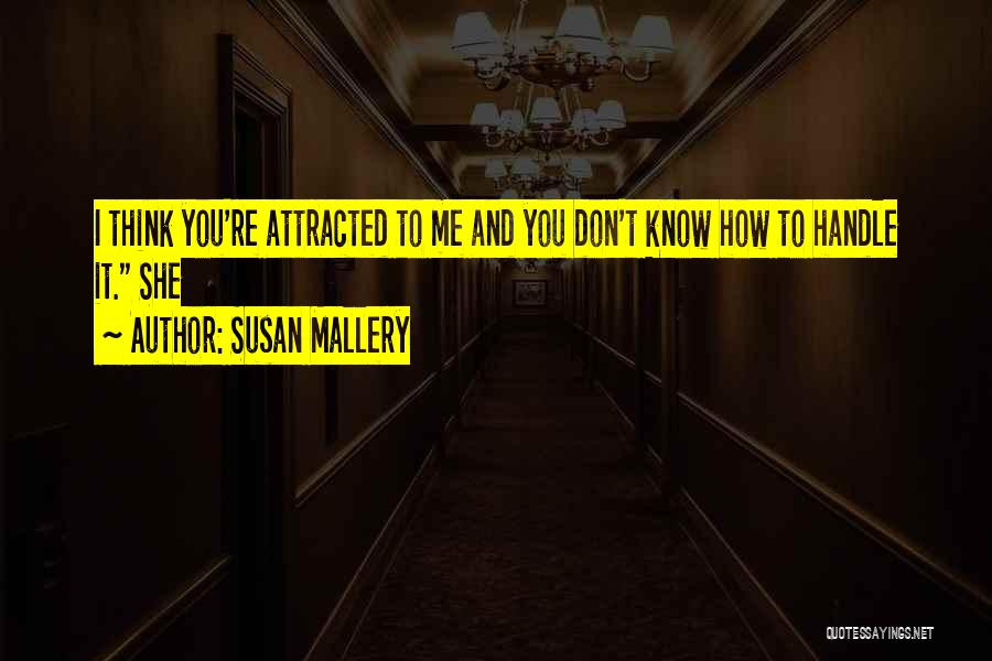 Susan Mallery Quotes: I Think You're Attracted To Me And You Don't Know How To Handle It. She