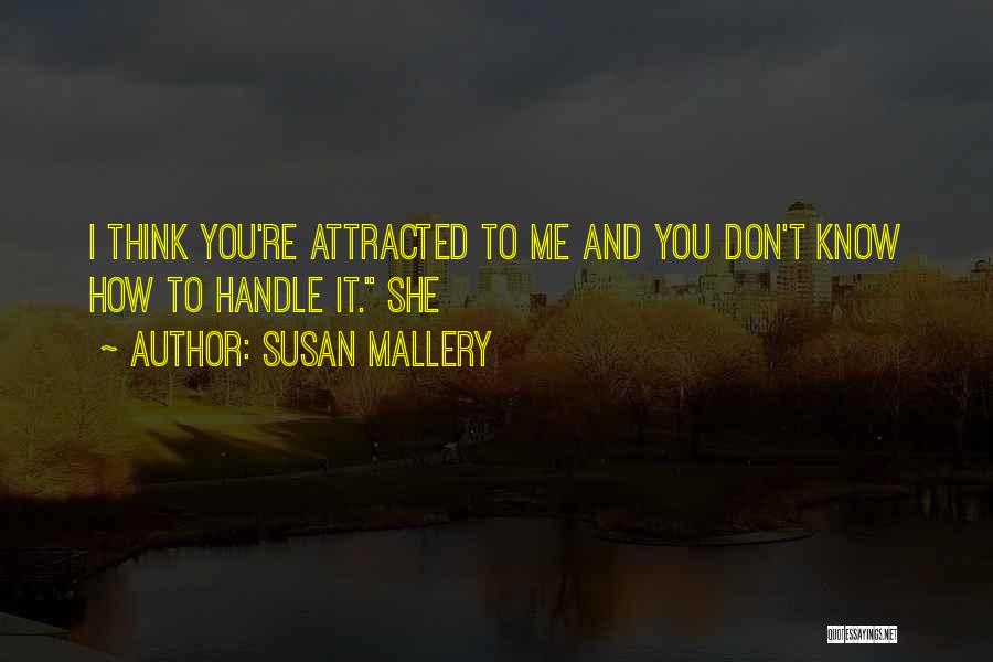 Susan Mallery Quotes: I Think You're Attracted To Me And You Don't Know How To Handle It. She