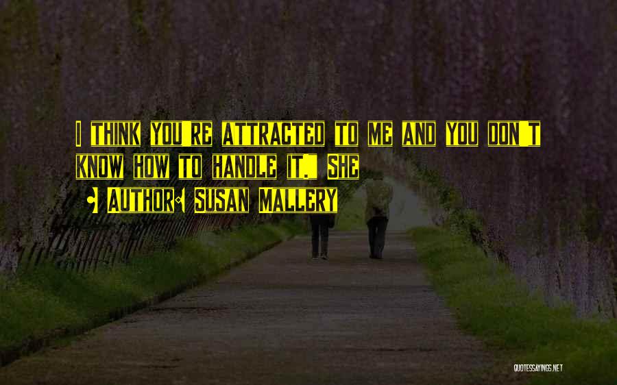 Susan Mallery Quotes: I Think You're Attracted To Me And You Don't Know How To Handle It. She