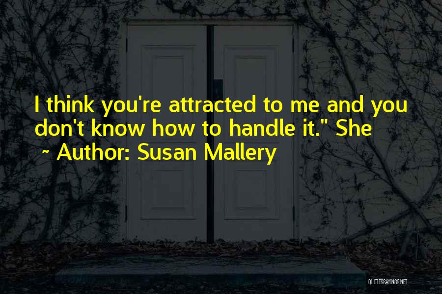 Susan Mallery Quotes: I Think You're Attracted To Me And You Don't Know How To Handle It. She