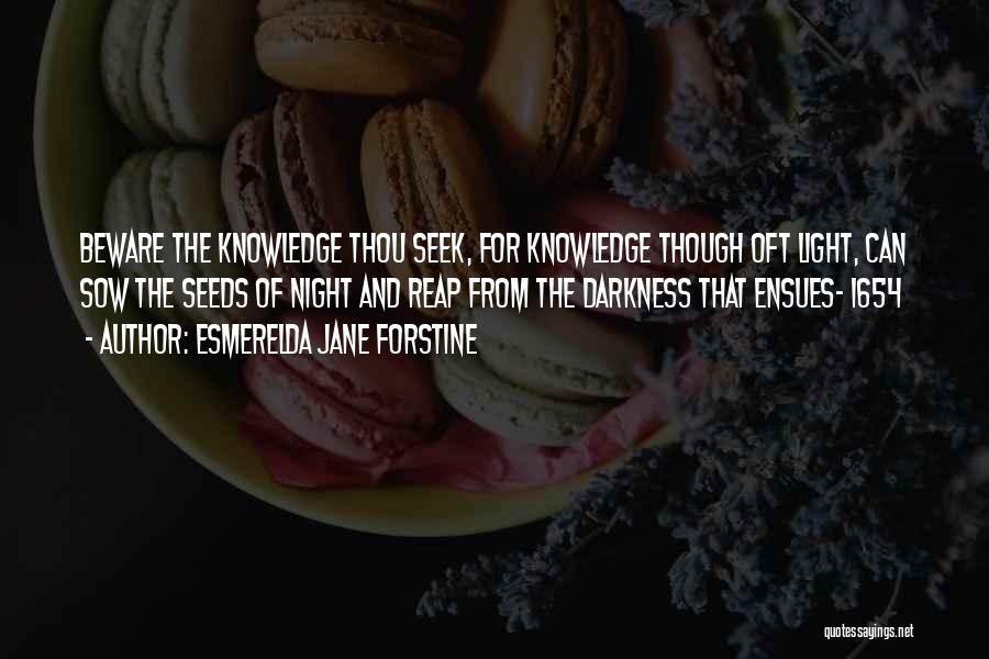 Esmerelda Jane Forstine Quotes: Beware The Knowledge Thou Seek, For Knowledge Though Oft Light, Can Sow The Seeds Of Night And Reap From The